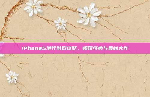 iPhone5港行游戏攻略,畅玩经典与最新大作