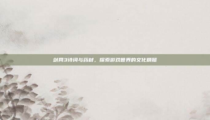 剑网3诗词与药材,探索游戏世界的文化精髓