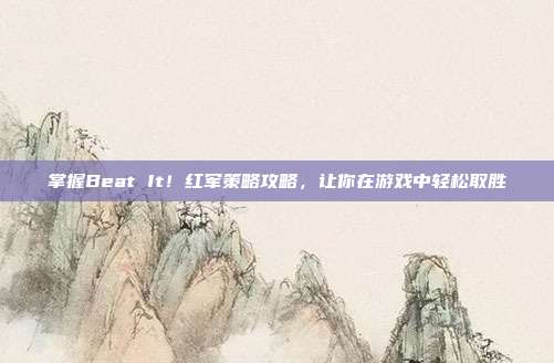 掌握Beat It!红军策略攻略,让你在游戏中轻松取胜