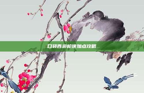 口袋西游枪侠加点攻略