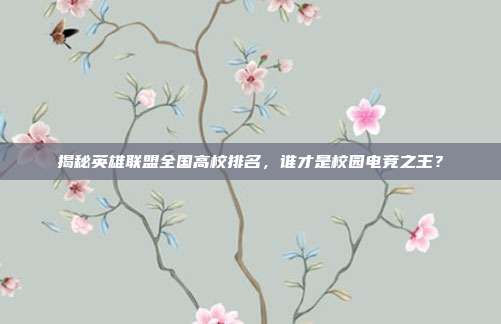揭秘英雄联盟全国高校排名，谁才是校园电竞之王？