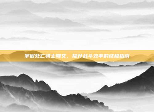 掌握死亡骑士雕文，提升战斗效率的终极指南