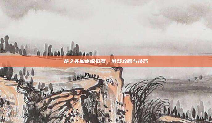 龙之谷加点模拟器，游戏攻略与技巧