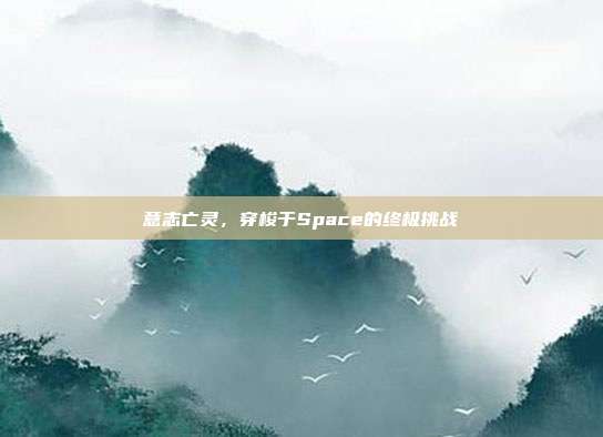 意志亡灵，穿梭于Space的终极挑战