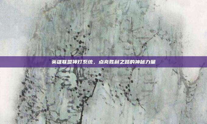 英雄联盟神灯系统,点亮胜利之路的神秘力量