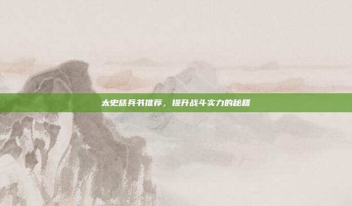 太史慈兵书推荐,提升战斗实力的秘籍
