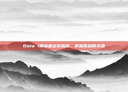 Dota 1神谕者出装指南,掌握胜利的关键