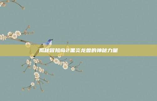 揭秘冒险岛2黑炎龙兽的神秘力量