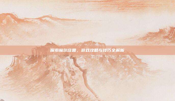 探索魔尔庄园,游戏攻略与技巧全解析