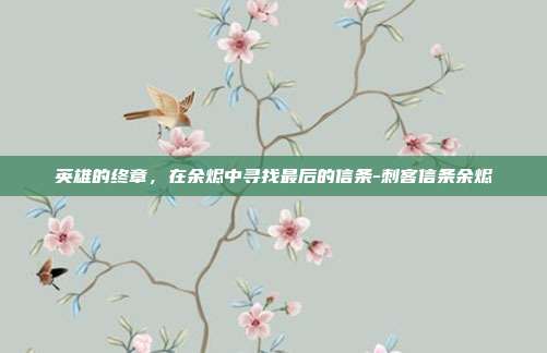 英雄的终章,在余烬中寻找最后的信条-刺客信条余烬