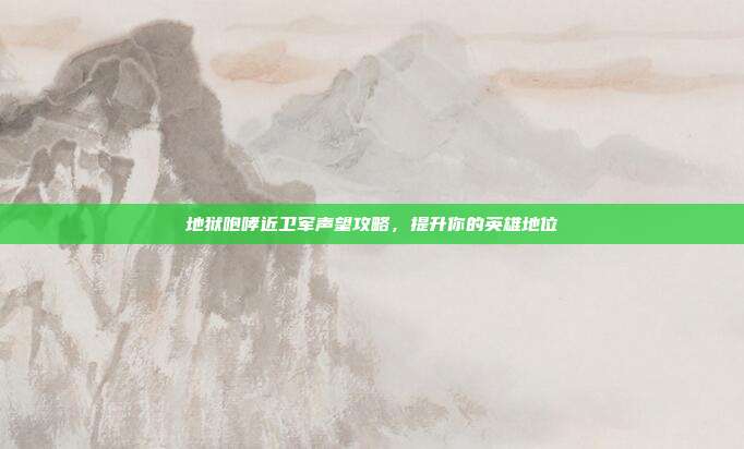 地狱咆哮近卫军声望攻略,提升你的英雄地位