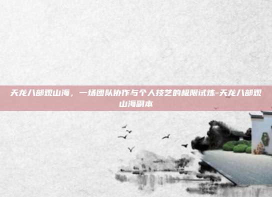天龙八部观山海，一场团队协作与个人技艺的极限试炼-天龙八部观山海副本