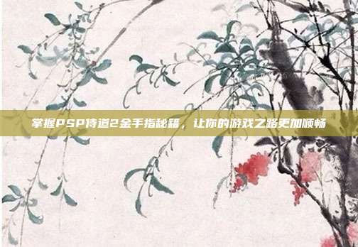 掌握PSP侍道2金手指秘籍,让你的游戏之路更加顺畅