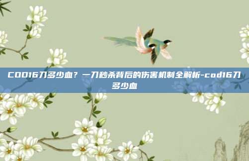 COD16刀多少血?一刀秒杀背后的伤害机制全解析-cod16刀多少血