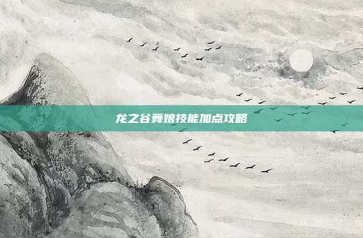 龙之谷舞娘技能加点攻略