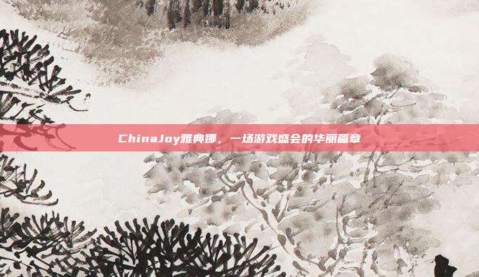 ChinaJoy雅典娜,一场游戏盛会的华丽篇章