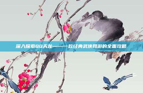 深入探索QQ天龙——一款经典武侠网游的全面攻略