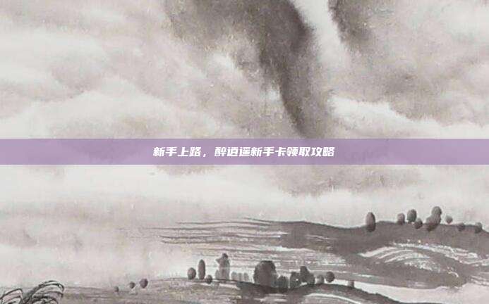 新手上路,醉逍遥新手卡领取攻略