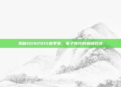 揭秘OGN2015春季赛,电子竞技的巅峰对决
