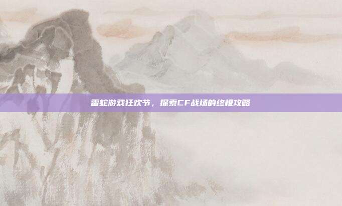 雷蛇游戏狂欢节，探索CF战场的终极攻略