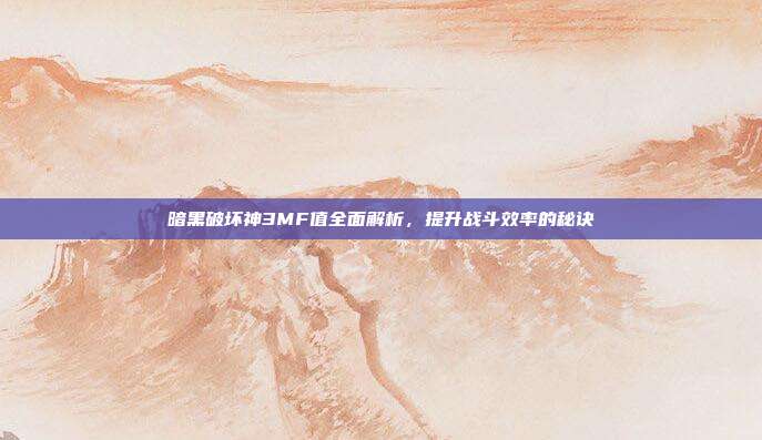 暗黑破坏神3MF值全面解析，提升战斗效率的秘诀