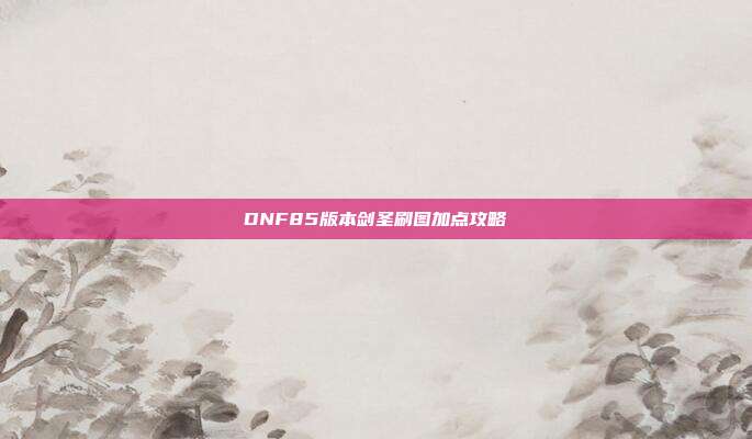DNF85版本剑圣刷图加点攻略