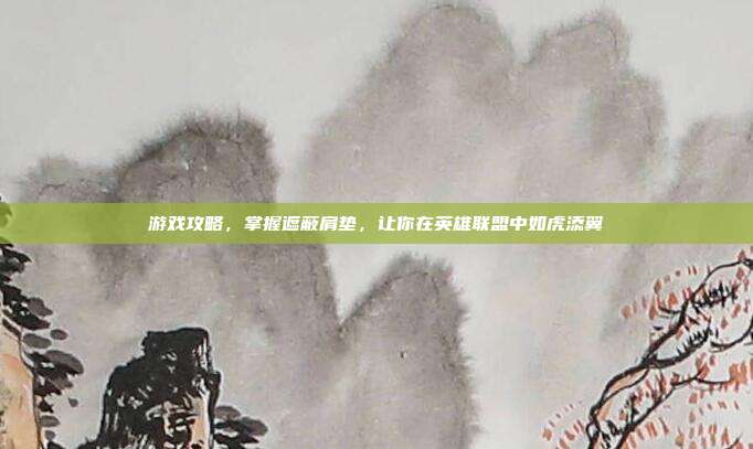 游戏攻略，掌握遮蔽肩垫，让你在英雄联盟中如虎添翼