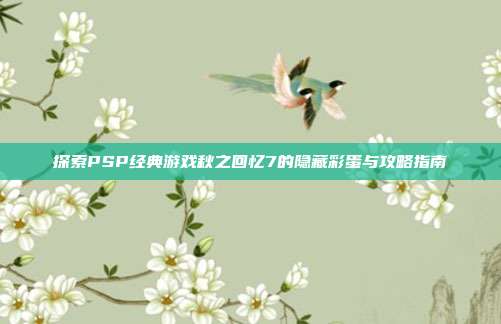 探索PSP经典游戏秋之回忆7的隐藏彩蛋与攻略指南