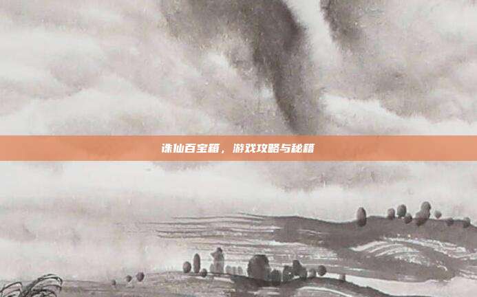 诛仙百宝箱，游戏攻略与秘籍