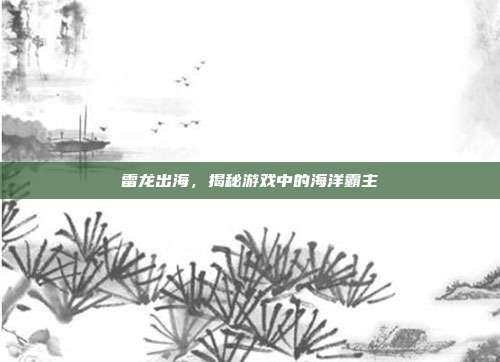 雷龙出海，揭秘游戏中的海洋霸主