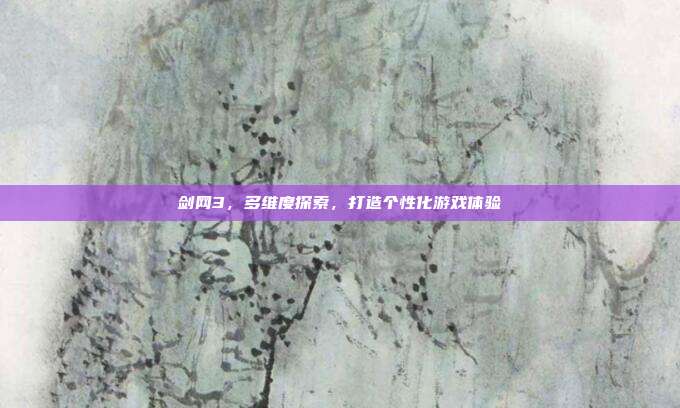 剑网3,多维度探索,打造个性化游戏体验