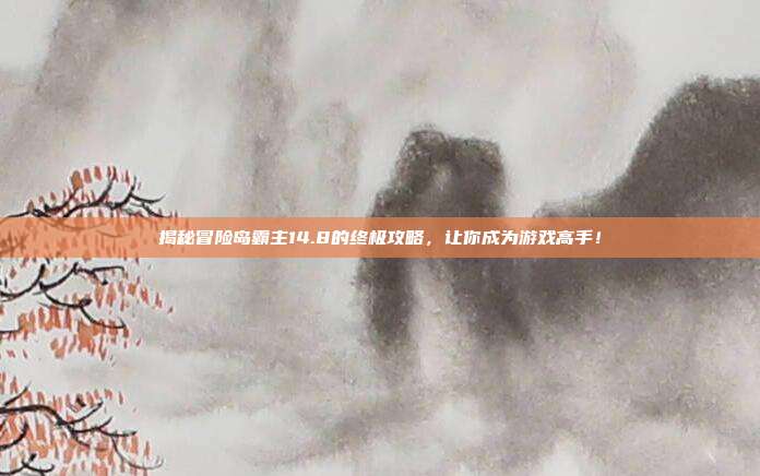 揭秘冒险岛霸主14.8的终极攻略,让你成为游戏高手!