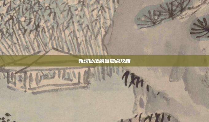 斩魂仙法刷图加点攻略