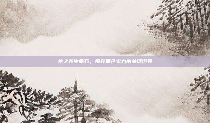龙之谷生命石,提升角色实力的关键道具