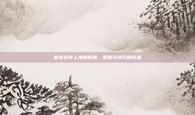 皇室战争上海锦标赛,策略与技巧的较量