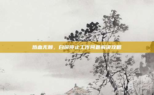 热血无赖,白屏停止工作问题解决攻略