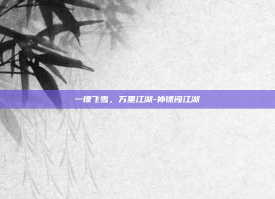 一镖飞雪,万里江湖-神镖闯江湖