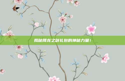 揭秘降龙之剑礼包的神秘力量！