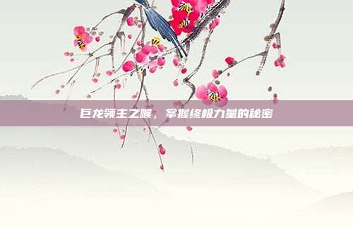巨龙领主之喉，掌握终极力量的秘密