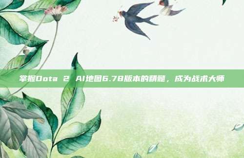 掌握Dota 2 AI地图6.78版本的精髓，成为战术大师