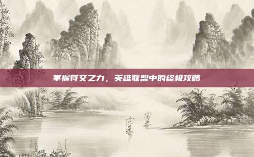 掌握符文之力，英雄联盟中的终极攻略