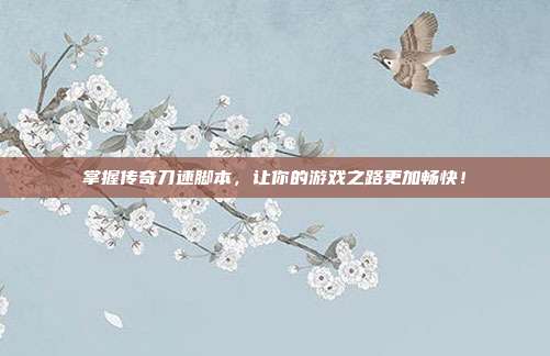 掌握传奇刀速脚本,让你的游戏之路更加畅快!