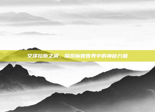 艾泽拉斯之翼，探索魔兽世界中的神秘力量