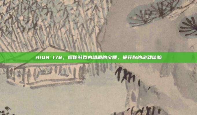AION 178,揭秘游戏内隐藏的宝藏,提升你的游戏体验