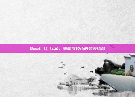 Beat It 红军,策略与技巧的完美结合
