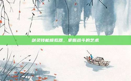 剑灵技能模拟器,掌握战斗的艺术