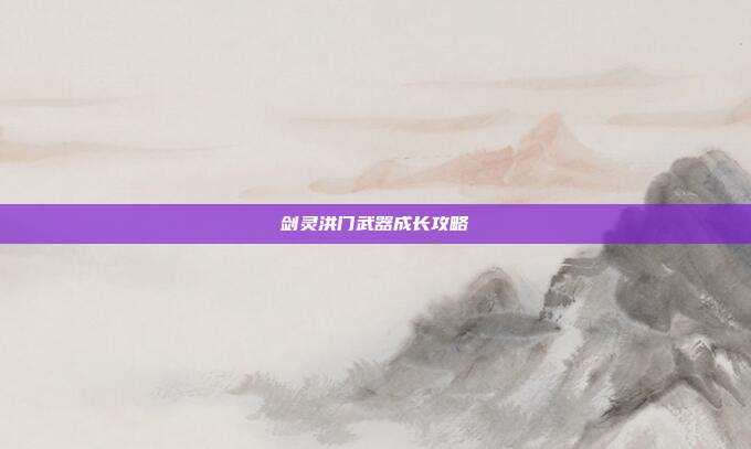 剑灵洪门武器成长攻略