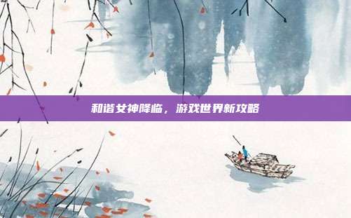 和谐女神降临,游戏世界新攻略