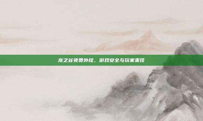 龙之谷免费外挂，游戏安全与玩家责任