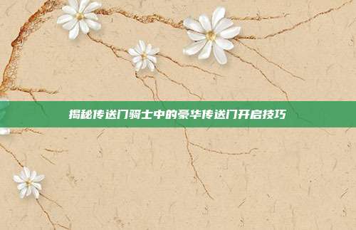 揭秘传送门骑士中的豪华传送门开启技巧
